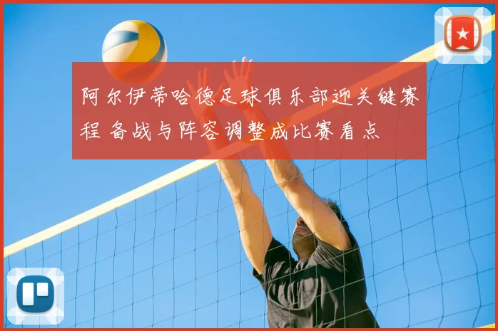 阿尔伊蒂哈德足球俱乐部迎关键赛程 备战与阵容调整成比赛看点