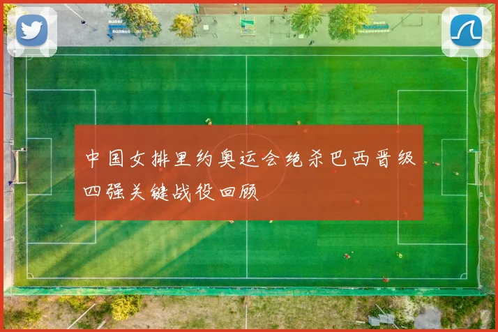 中国女排里约奥运会绝杀巴西晋级四强关键战役回顾