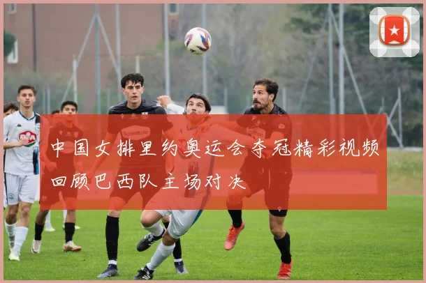 中国女排里约奥运会夺冠精彩视频回顾巴西队主场对决