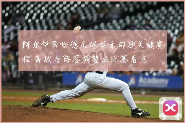 阿尔伊蒂哈德足球俱乐部迎关键赛程 备战与阵容调整成比赛看点
