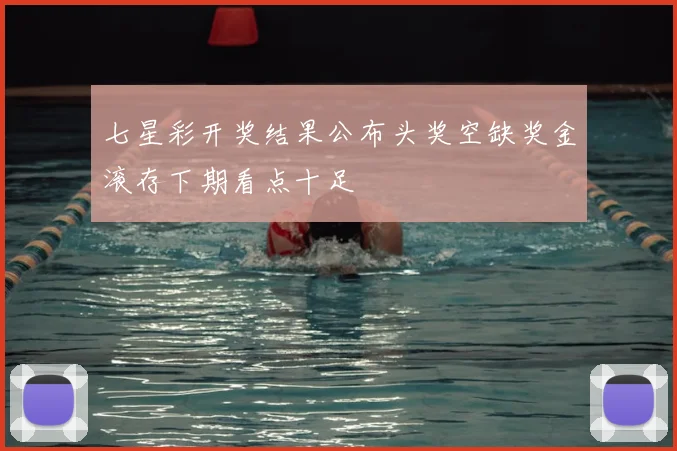 七星彩开奖结果公布头奖空缺奖金滚存下期看点十足