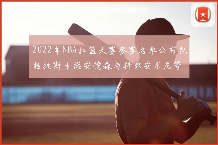 2022年NBA扣篮大赛参赛名单公布包括托斯卡诺安德森与科尔安东尼等球员