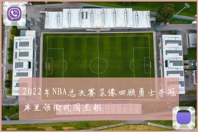 2022年NBA总决赛录像回顾勇士夺冠库里领衔巩固王朝