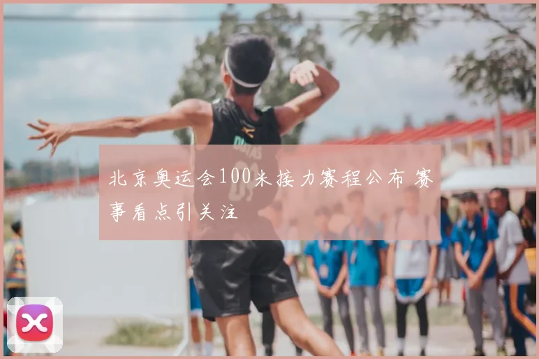 北京奥运会100米接力赛程公布 赛事看点引关注