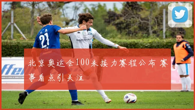 北京奥运会100米接力赛程公布 赛事看点引关注
