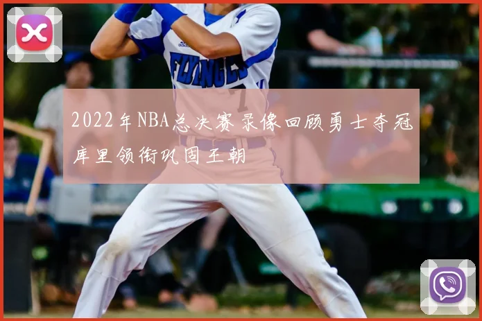 2022年NBA总决赛录像回顾勇士夺冠库里领衔巩固王朝