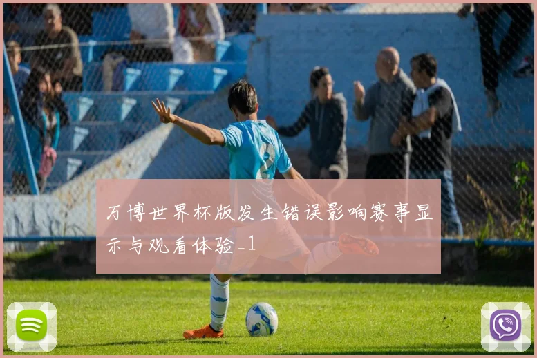 万博世界杯版发生错误影响赛事显示与观看体验_1