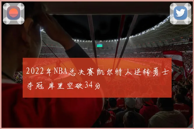 2022年NBA总决赛凯尔特人逆转勇士夺冠 库里空砍34分