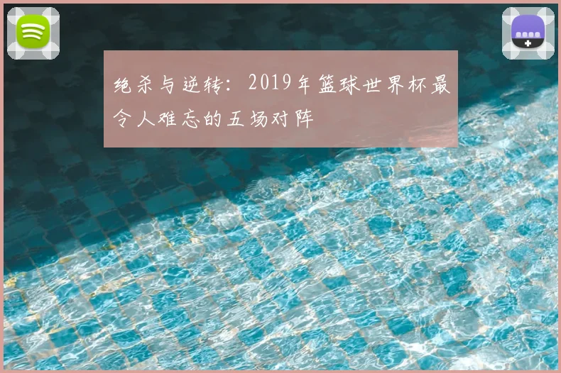 绝杀与逆转:2019年篮球世界杯最令人难忘的五场对阵