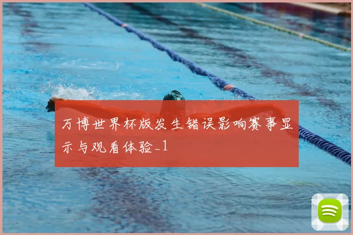 万博世界杯版发生错误影响赛事显示与观看体验_1