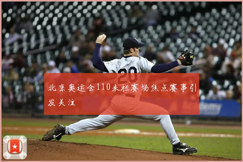 北京奥运会110米栏赛场焦点赛事引发关注